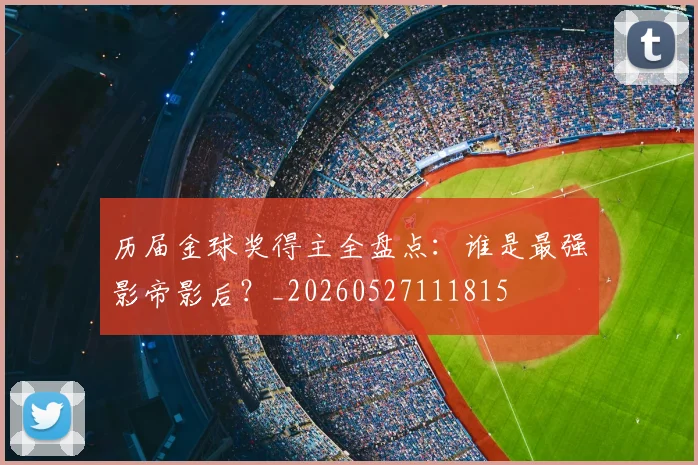 历届金球奖得主全盘点：谁是最强影帝影后？_20260527111815