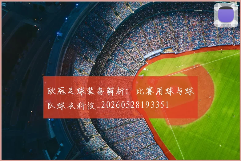 欧冠足球装备解析：比赛用球与球队球衣科技_20260528193351