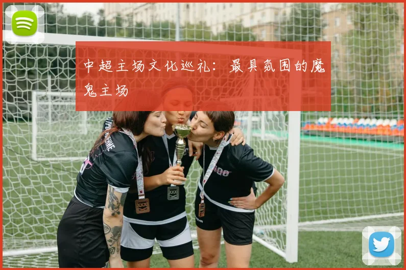 中超主场文化巡礼：最具氛围的魔鬼主场