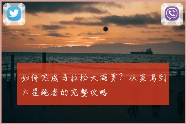 如何完成马拉松大满贯？从菜鸟到六星跑者的完整攻略