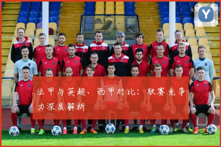 法甲与英超、西甲对比:联赛竞争力深度解析